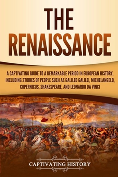 The Renaissance: A Captivating Guide to a Remarkable Period in European History, Including Stories of People Such as Galileo Galilei, M, Captivating History - Paperback - 9781795683739