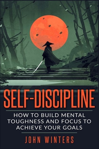 Self-Discipline: How To Build Mental Toughness And Focus To Achieve Your Goals, John Winters - Paperback - 9781795743730