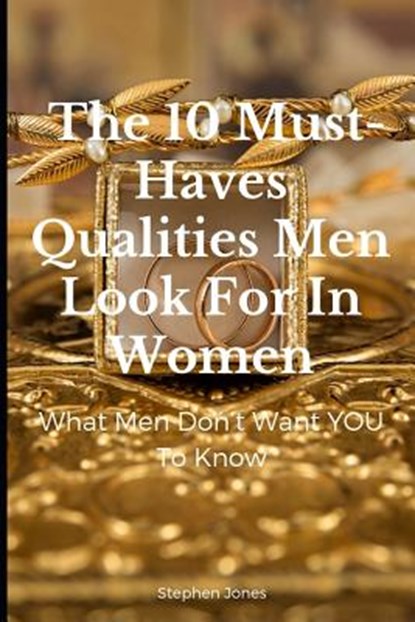The 10 Must-Haves Qualities Men Look For In Women: What Men Don't Want You To Know, Stephen Jones - Paperback - 9781796353150