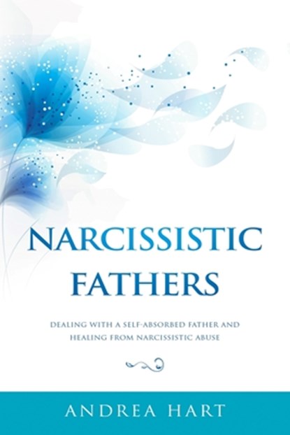 Narcissistic Fathers: Dealing with a Self-Absorbed Father and Healing from Narcissistic Abuse, Andrea Hart - Paperback - 9781796488005
