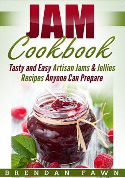 Jam Cookbook: Tasty and Easy Artisan Jams & Jellies Recipes Anyone Can Prepare, Brendan Fawn - Paperback - 9781796800593