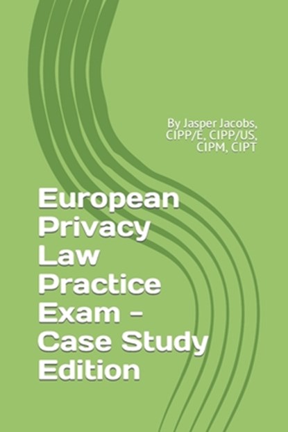 European Privacy Law Practice Exam - Case Study Edition: By Jasper Jacobs, CIPP/E, CIPP/US, CIPM, CIPT, Jasper Jacobs - Paperback - 9781796898880