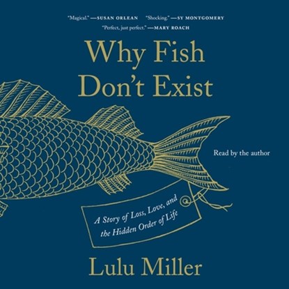 Why Fish Don't Exist: A Story of Loss, Love, and the Hidden Order of Life, Lulu Miller - AVM - 9781797106076