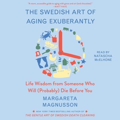 The Swedish Art of Aging Exuberantly: Life Wisdom from Someone Who Will (Probably) Die Before You, Margareta Magnusson - AVM - 9781797141527