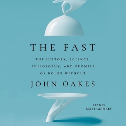 The Fast: The History, Science, Philosophy, and Promise of Doing Without, John Oakes - AVM - 9781797176130