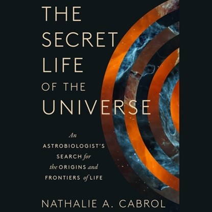 The Secret Life of the Universe: An Astrobiologist's Search for the Origins and Frontiers of Life, Nathalie A. Cabrol - AVM - 9781797179681