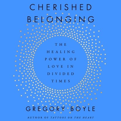 Cherished Belonging: The Healing Power of Love in Divided Times, Gregory Boyle - AVM - 9781797191676