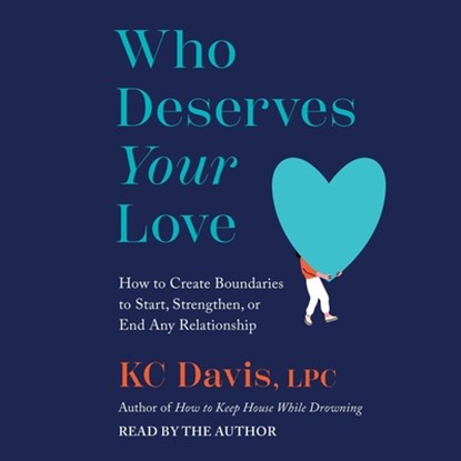 Who Deserves Your Love: How to Create Boundaries to Start, Strengthen, or End Any Relationship, Kc Davis - AVM - 9781797193144