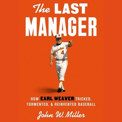 The Last Manager: How Earl Weaver Tricked, Tormented, and Reinvented Baseball, John W. Miller - AVM - 9781797193809