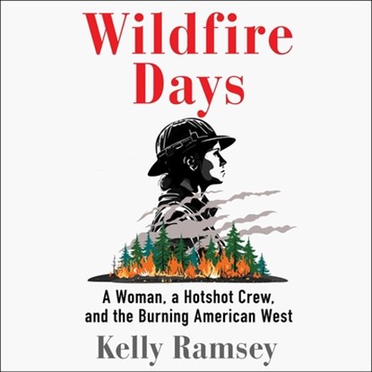 Wildfire Days: A Woman, a Hotshot Crew, and the Burning American West, Kelly Ramsey - AVM - 9781797196114