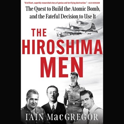 The Hiroshima Men: The Quest to Build the Atomic Bomb, and the Fateful Decision to Use It, Iain MacGregor - AVM - 9781797197258