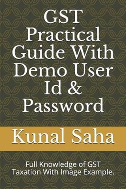 Gst Practical Guide with Demo User Id & Password: Full Knowledge of Gst Taxation with Image Example., Kunal Saha - Paperback - 9781797524603