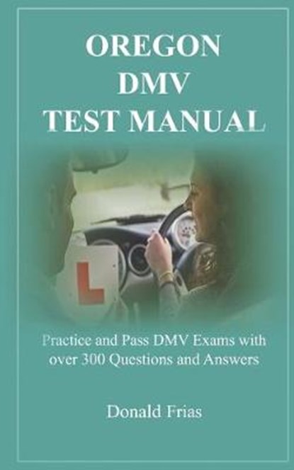 Oregon DMV Test Manual: Practice and Pass DMV Exams with over 300 Questions and Answers, Donald Frias - Paperback - 9781797621272