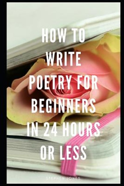 How to Write Poetry for Beginners in 24 Hours or Less, Stephen Jones - Paperback - 9781797925073