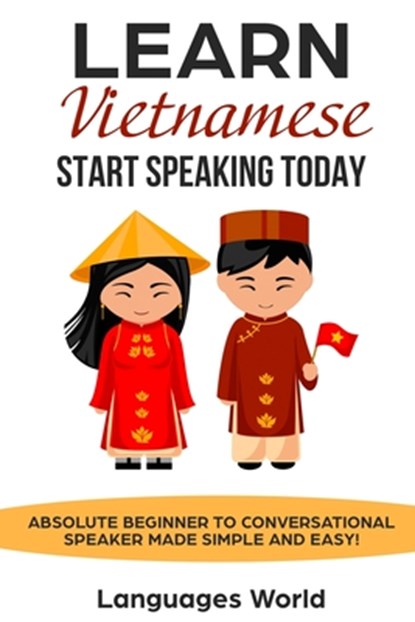 Learn Vietnamese: Start Speaking Today. Absolute Beginner to Conversational Speaker Made Simple and Easy!, Languages World - Paperback - 9781797932149