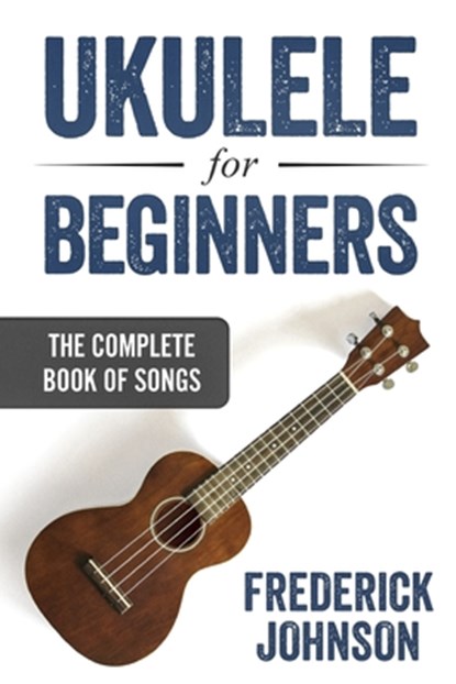 Ukulele For Beginners: The Complete Book of Songs, Frederick Johnson - Paperback - 9781798175293