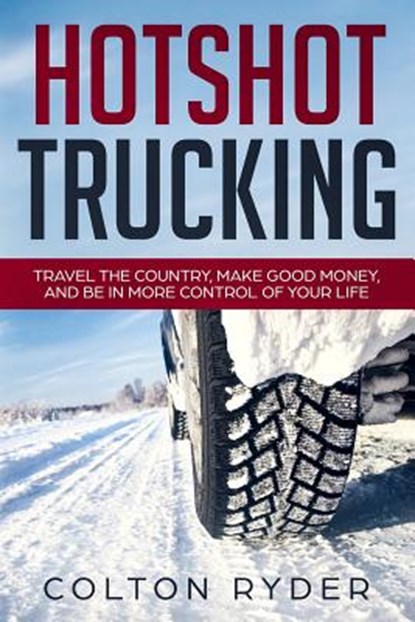 Hotshot Trucking: Travel the Country, Make Good Money, and Be in More Control of Your Life, Colton Ryder - Paperback - 9781798234648
