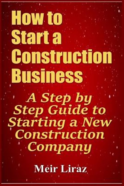 How to Start a Construction Business: A Step by Step Guide to Starting a New Construction Company, Meir Liraz - Paperback - 9781798426623