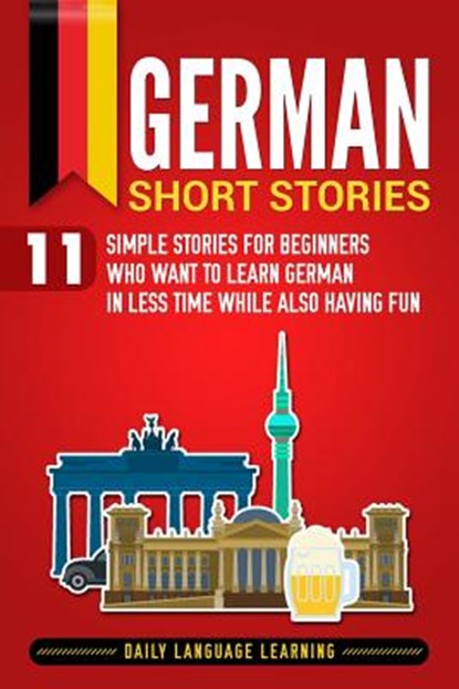German Short Stories: 11 Simple Stories for Beginners Who Want to Learn German in Less Time While Also Having Fun, Daily Language Learning - Paperback - 9781798993880
