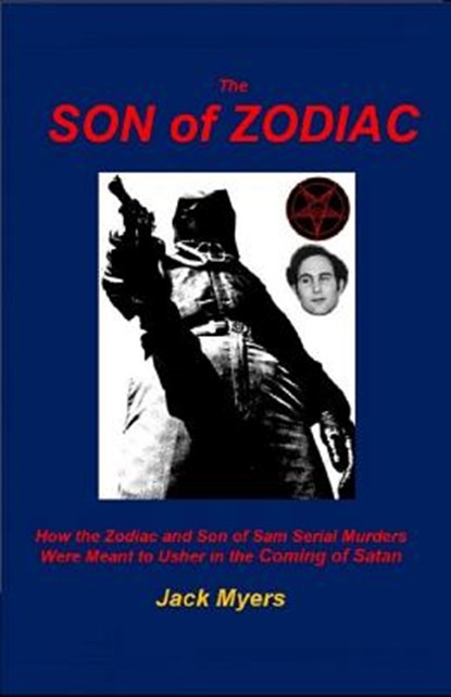 The Son of Zodiac: How the Zodiac and Son of Sam Serial Murders Were Meant to Usher in the Coming of Satan, Jack Myers - Paperback - 9781799141143