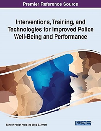 Interventions, Training, and Technologies for Improved Police Well-Being and Performance, ARBLE,  Eamonn Patrick ; Arnetz, Bengt B. - Paperback - 9781799868231