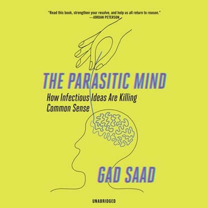 The Parasitic Mind: How Infectious Ideas Are Killing Common Sense, Gad Saad - AVM - 9781799931607