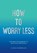 How To Worry Less, Claire Chamberlain - Paperback - 9781800071711