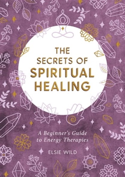 The Secrets of Spiritual Healing, Elsie Wild - Ebook - 9781800072572
