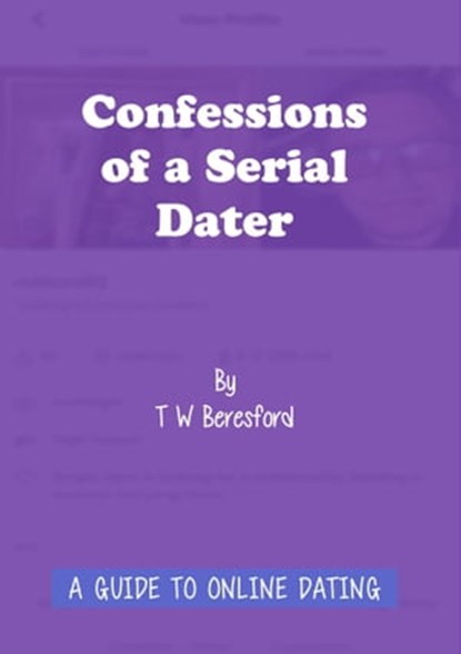 Confessions of a Serial Dater: A Guide to Online Dating, T W Beresford - Ebook - 9781800312326