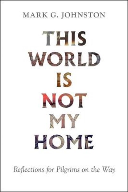 This World Is Not My Home: Reflections for Pilgrims on the Way, Mark G. Johnston - Paperback - 9781800401518