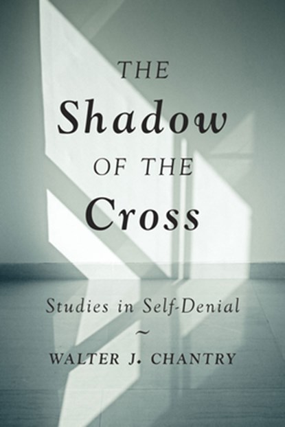 The Shadow of the Cross: Studies in Self-Denial, Walter J. Chantry - Paperback - 9781800401549