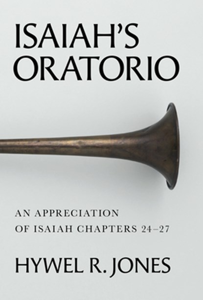 Isaiah's Oratorio: An Appreciation of Isaiah Chapters 24-27, Hywel R. Jones - Gebonden - 9781800405219