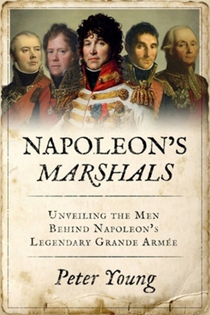 Napoleon's Marshals: Unveiling the Men Behind Napoleon's Legendary Grande Armée, Peter Young - Paperback - 9781800559691