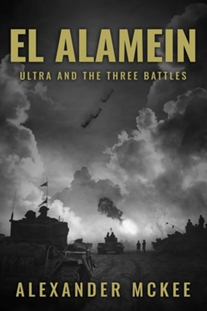 El Alamein: Ultra and the Three Battles, Alexander McKee - Paperback - 9781800559714