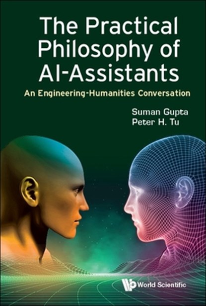 Practical Philosophy Of Ai-assistants, The: An Engineering-humanities Conversation, SUMAN (THE OPEN UNIV,  Uk) Gupta ; Peter H (General Electric Research, Usa) Tu - Gebonden - 9781800614154