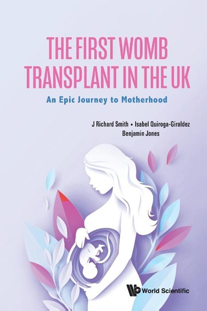 First Womb Transplant In The Uk, The: An Epic Journey To Motherhood, J Richard (Hammersmith And Queen Charlotte's And Chelsea Hospitals Smith ; Isabel (Churchill Hospital Quiroga-giraldez ; Benjamin (Lister Fertility Clinic Jones - Paperback - 9781800617766