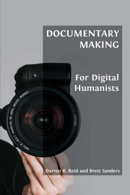 Documentary Making for Digital Humanists, Darren R Reid ; Brett Sanders - Paperback - 9781800641945