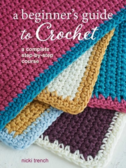 A Beginner's Guide to Crochet: A Complete Step-By-Step Course, Nicki Trench - Paperback - 9781800651203