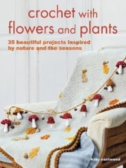 Crochet with Flowers and Plants, Kate Eastwood - Paperback - 9781800651364