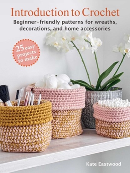 Introduction to Crochet: 25 Easy Projects to Make: Beginner-Friendly Patterns for Wreaths, Decorations, and Home Accessories, Kate Eastwood - Paperback - 9781800653146