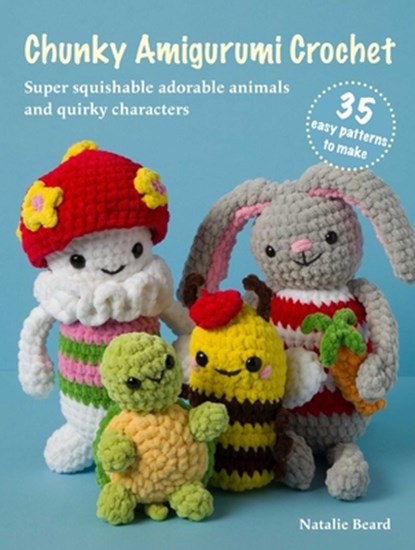 Chunky Amigurumi Crochet: 35 Easy Patterns to Make: Super-Squishable Adorable Animals and Quirky Characters, Natalie Beard - Paperback - 9781800655898
