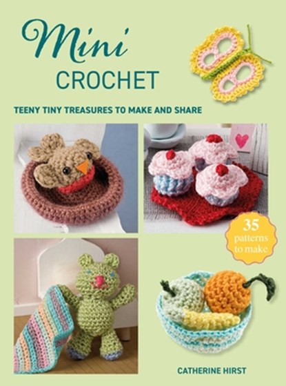 Mini Crochet: Teeny Tiny Treasures to Make and Share, Catherine Hirst - Paperback - 9781800656499