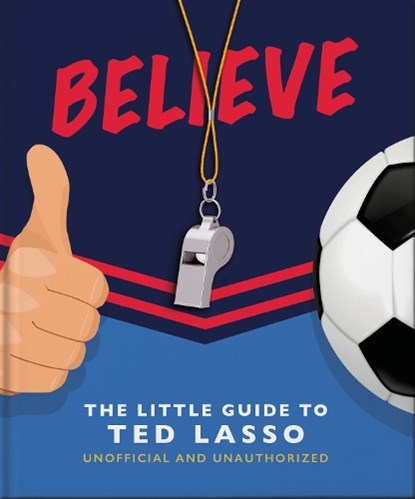 Believe: The Little Guide to Ted Lasso, OH - Gebonden - 9781800692336