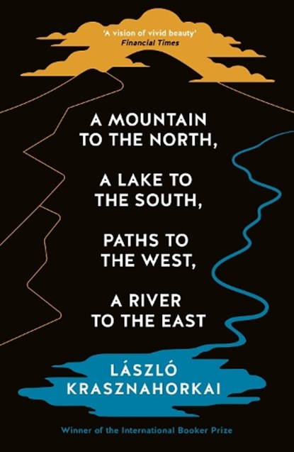 A Mountain to the North, A Lake to The South, Paths to the West, A River to the East, Laszlo Krasznahorkai - Paperback - 9781800814592