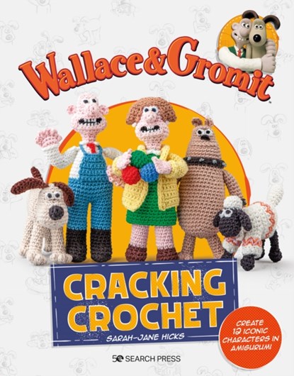 Wallace & Gromit: Cracking Crochet, Sarah-Jane Hicks ; Aardman - Paperback - 9781800921535