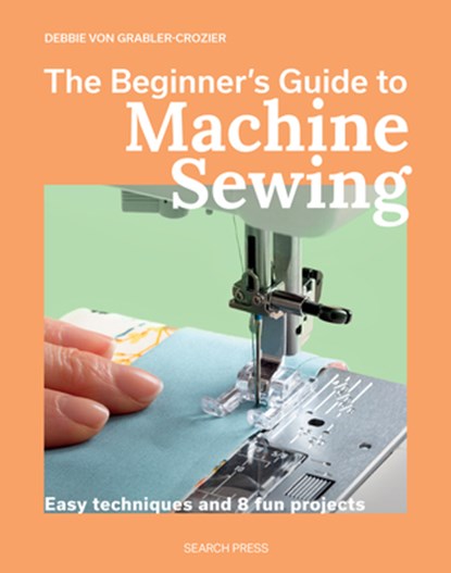 The Beginner's Guide to Machine Sewing, Debbie von Grabler-Crozier - Paperback - 9781800923799