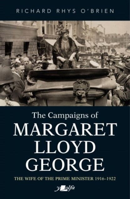 Campaigns of Margaret Lloyd George, The - The Wife of the Prime Minister 1916-1922, Richard Rhys O'Brien - Paperback - 9781800992313