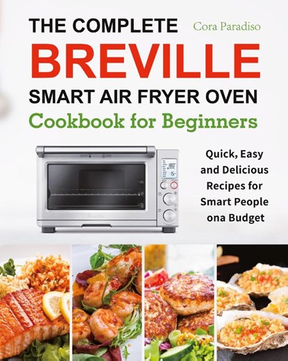 The Complete Breville Smart Air Fryer Oven Cookbook for Beginners, Cora Paradiso - Paperback - 9781801210485