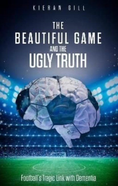The Beautiful Game and the Ugly Truth, Kieran Gill - Paperback - 9781801501187