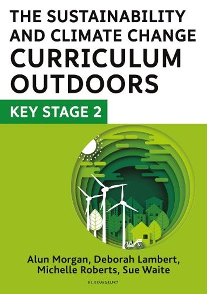 The Sustainability and Climate Change Curriculum Outdoors: Key Stage 2, Deborah Lambert ; Sue Waite ; Michelle Roberts ; Alun Morgan - Paperback - 9781801992756